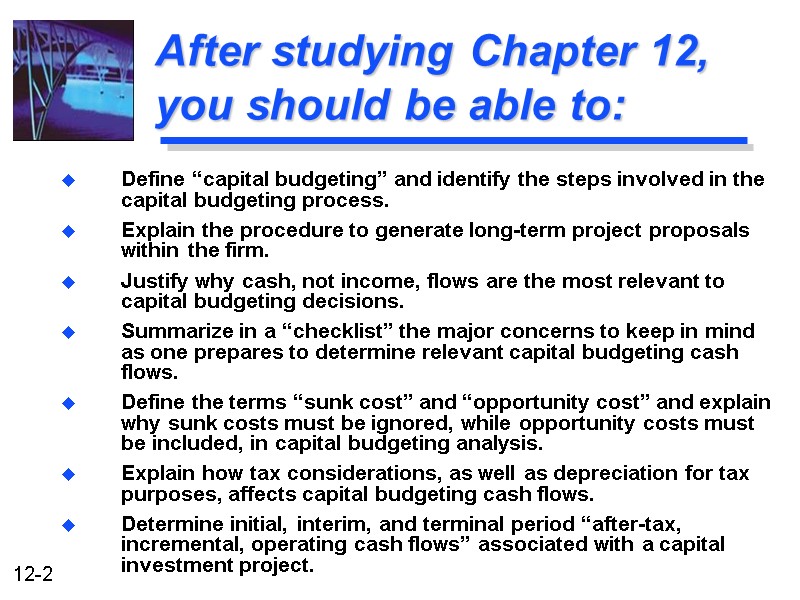 After studying Chapter 12, you should be able to: Define “capital budgeting” and identify